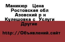 Маникюр › Цена ­ 200 - Ростовская обл., Азовский р-н, Кулешовка с. Услуги » Другие   